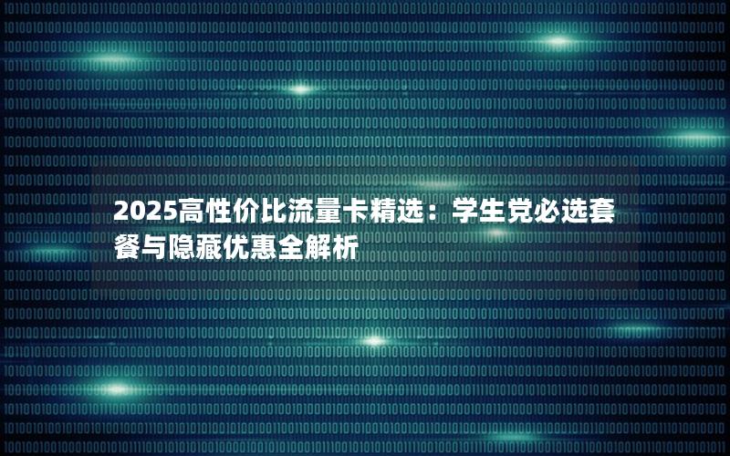 2025高性价比流量卡精选：学生党必选套餐与隐藏优惠全解析