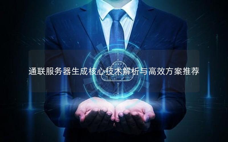 通联服务器生成核心技术解析与高效方案推荐