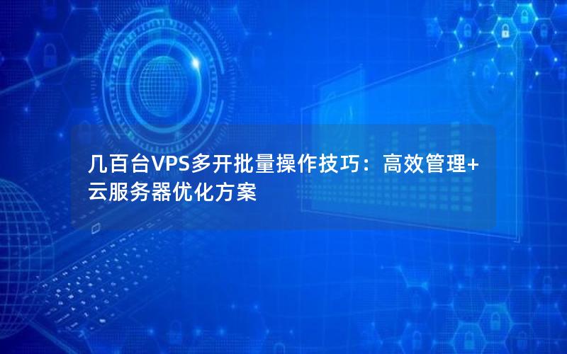 几百台VPS多开批量操作技巧：高效管理+云服务器优化方案