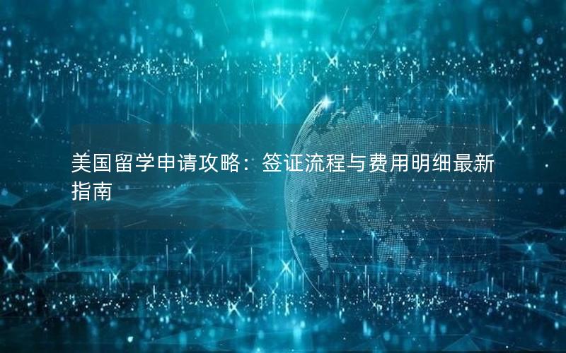 美国留学申请攻略：签证流程与费用明细最新指南