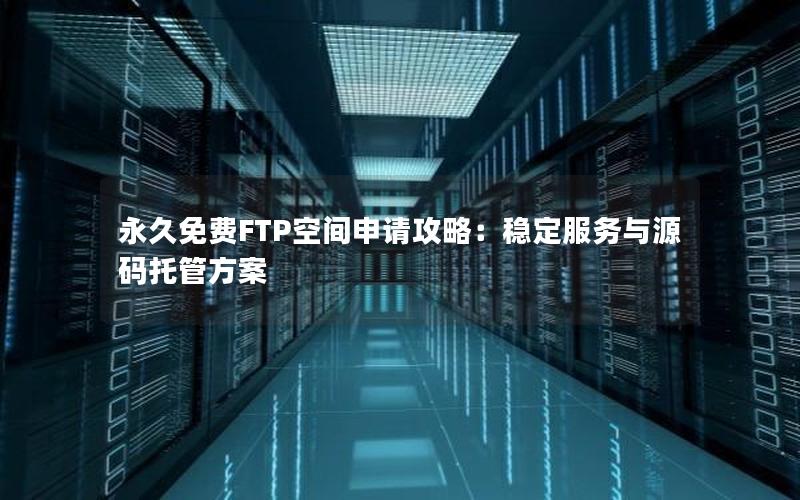 永久免费FTP空间申请攻略：稳定服务与源码托管方案