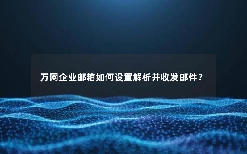 万网企业邮箱如何设置解析并收发邮件？