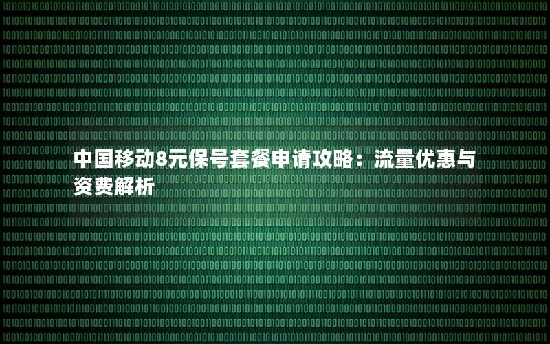 中国移动8元保号套餐申请攻略：流量优惠与资费解析