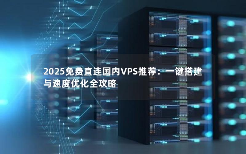 2025免费直连国内VPS推荐：一键搭建与速度优化全攻略