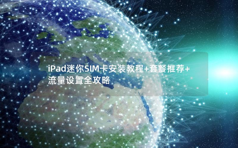 iPad迷你SIM卡安装教程+套餐推荐+流量设置全攻略