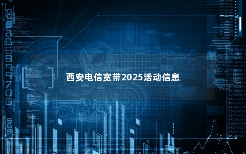 西安电信宽带2025活动信息