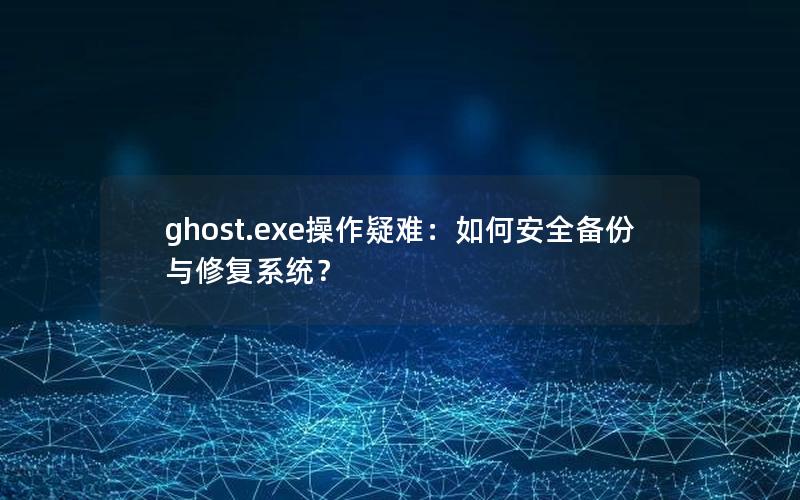 ghost.exe操作疑难：如何安全备份与修复系统？