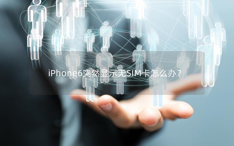 iPhone6突然显示无SIM卡怎么办？