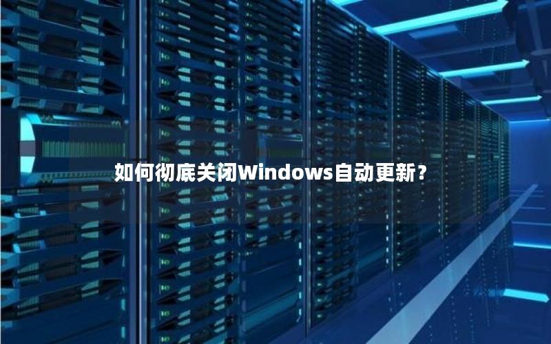 如何彻底关闭Windows自动更新？