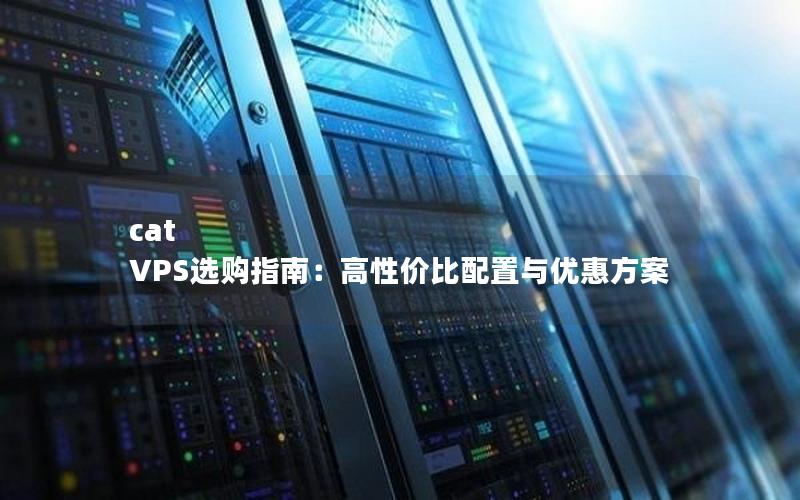 cat VPS选购指南：高性价比配置与优惠方案