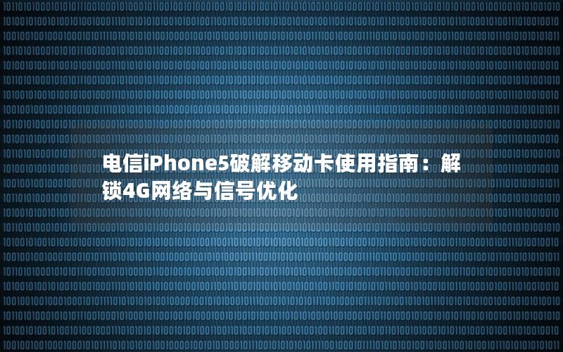 电信iPhone5破解移动卡使用指南：解锁4G网络与信号优化