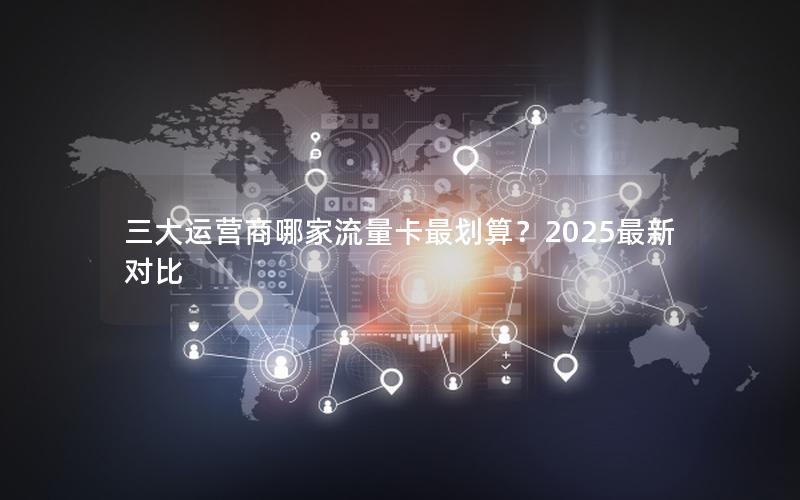 三大运营商哪家流量卡最划算？2025最新对比