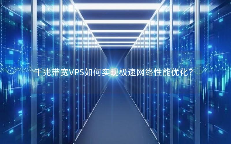 千兆带宽VPS如何实现极速网络性能优化？