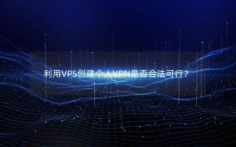 利用VPS创建个人VPN是否合法可行？