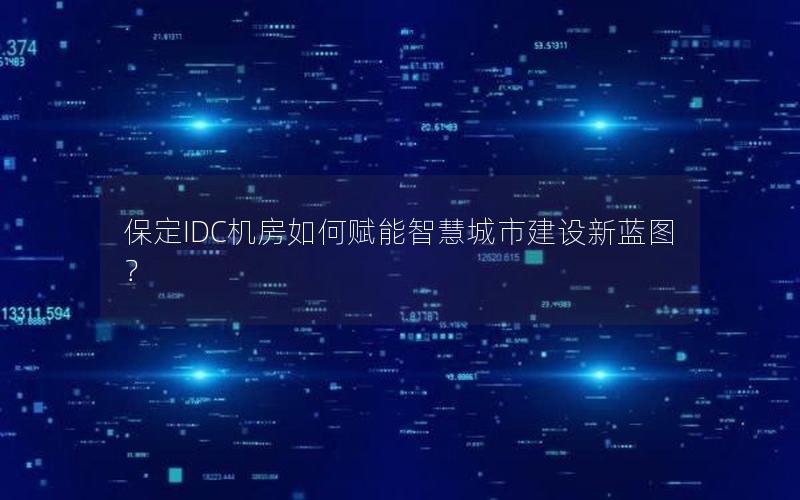 保定IDC机房如何赋能智慧城市建设新蓝图？