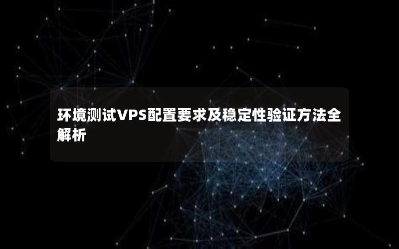 环境测试VPS配置要求及稳定性验证方法全解析