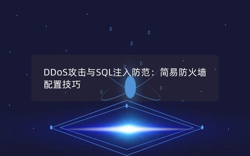 DDoS攻击与SQL注入防范：简易防火墙配置技巧