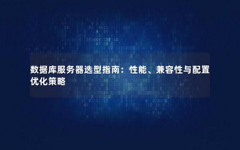 数据库服务器选型指南：性能、兼容性与配置优化策略