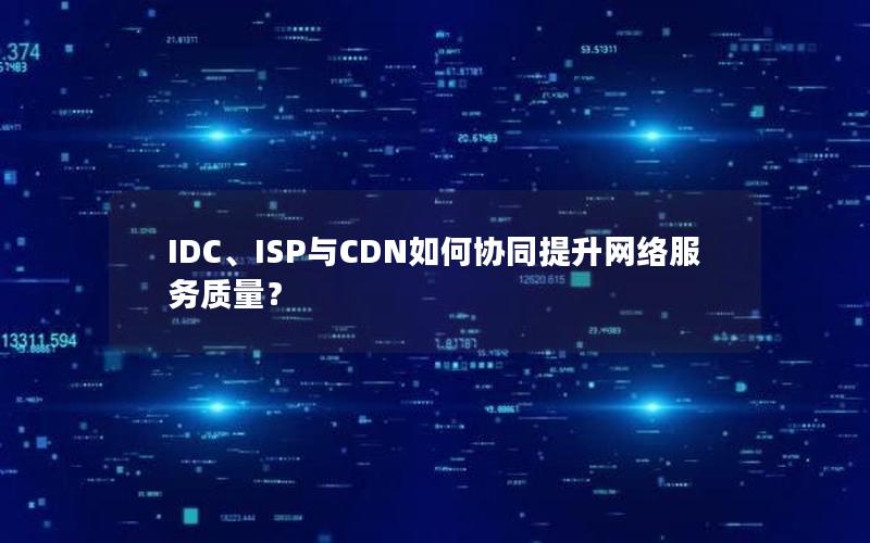 IDC、ISP与CDN如何协同提升网络服务质量？