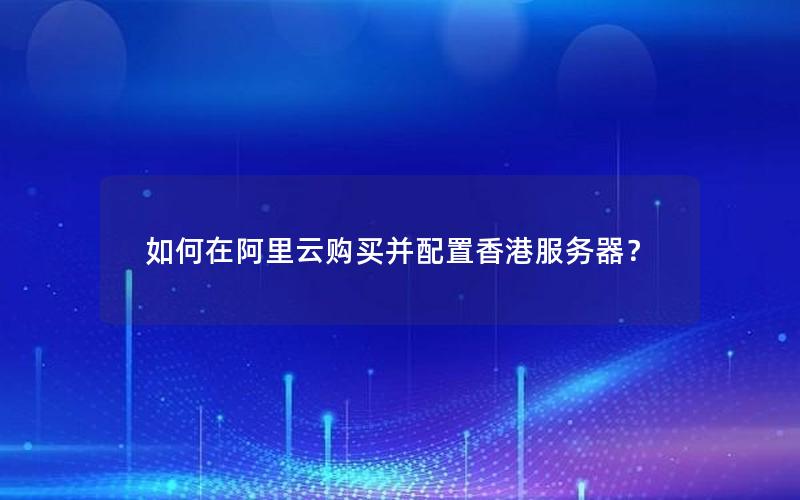 如何在阿里云购买并配置香港服务器？