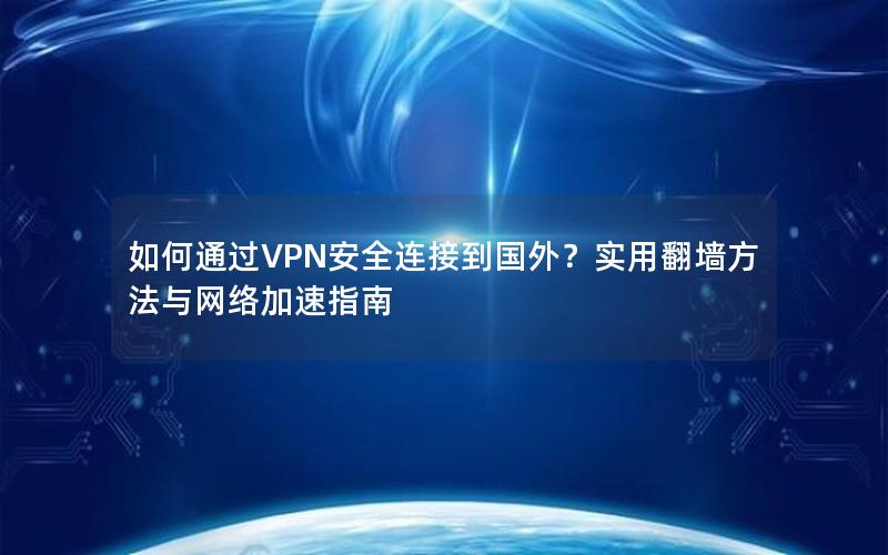 如何通过VPN安全连接到国外？实用翻墙方法与网络加速指南