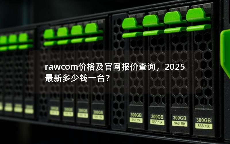 rawcom价格及官网报价查询，2025最新多少钱一台？