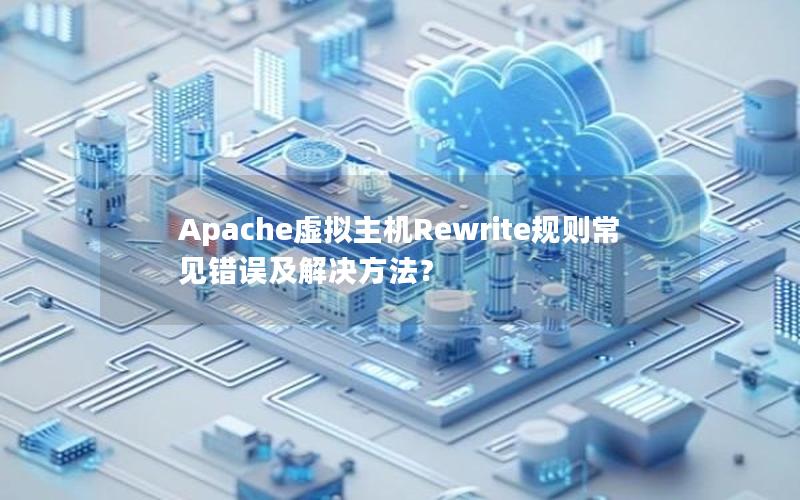 Apache虚拟主机Rewrite规则常见错误及解决方法？