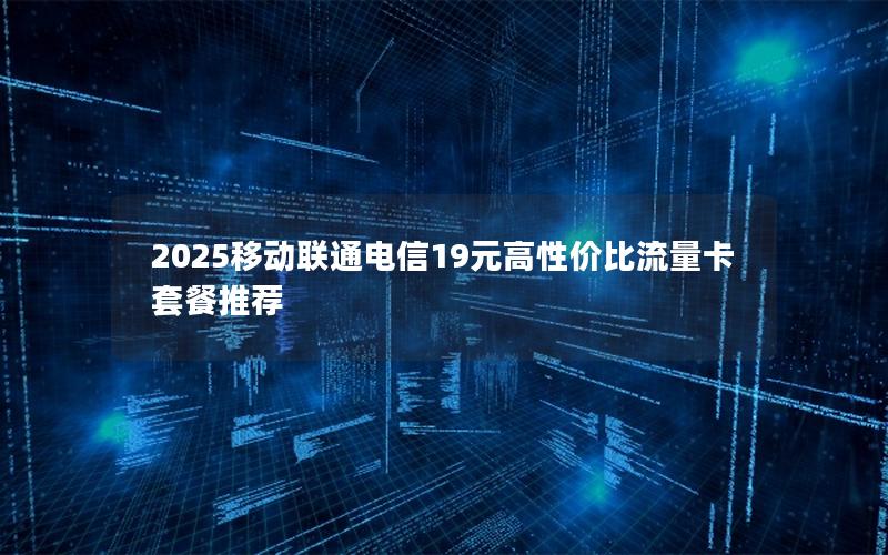 2025移动联通电信19元高性价比流量卡套餐推荐