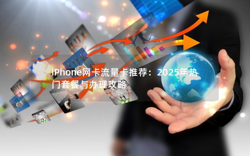 iPhone网卡流量卡推荐：2025年热门套餐与办理攻略