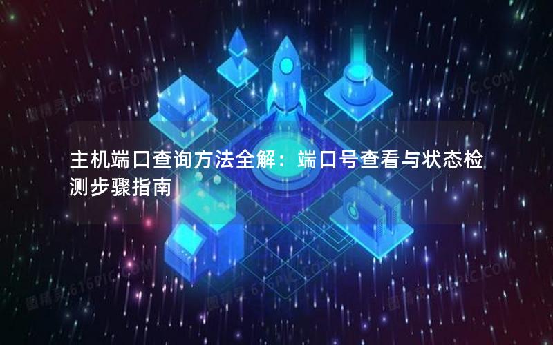 主机端口查询方法全解：端口号查看与状态检测步骤指南