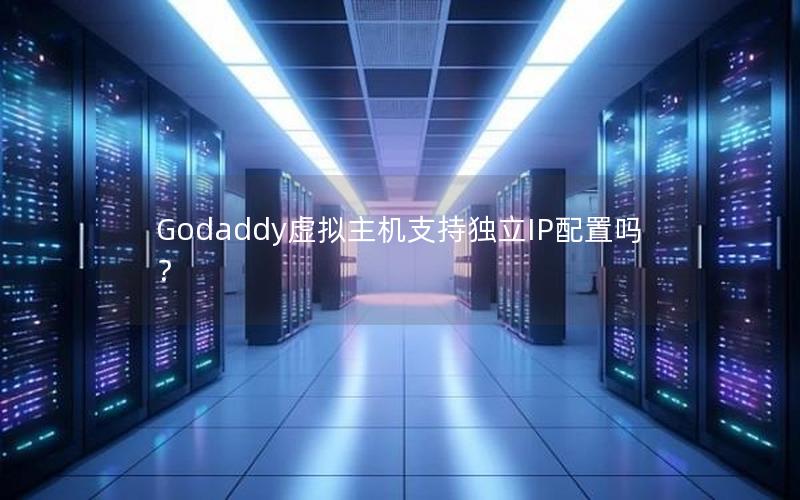 Godaddy虚拟主机支持独立IP配置吗？