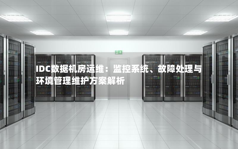 IDC数据机房运维：监控系统、故障处理与环境管理维护方案解析