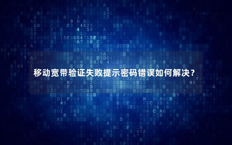 移动宽带验证失败提示密码错误如何解决？