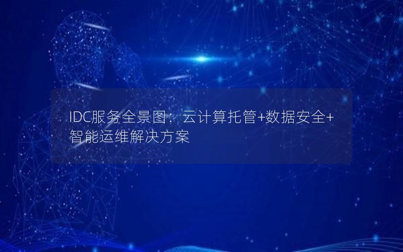 IDC服务全景图：云计算托管+数据安全+智能运维解决方案