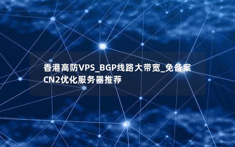 香港高防VPS_BGP线路大带宽_免备案CN2优化服务器推荐