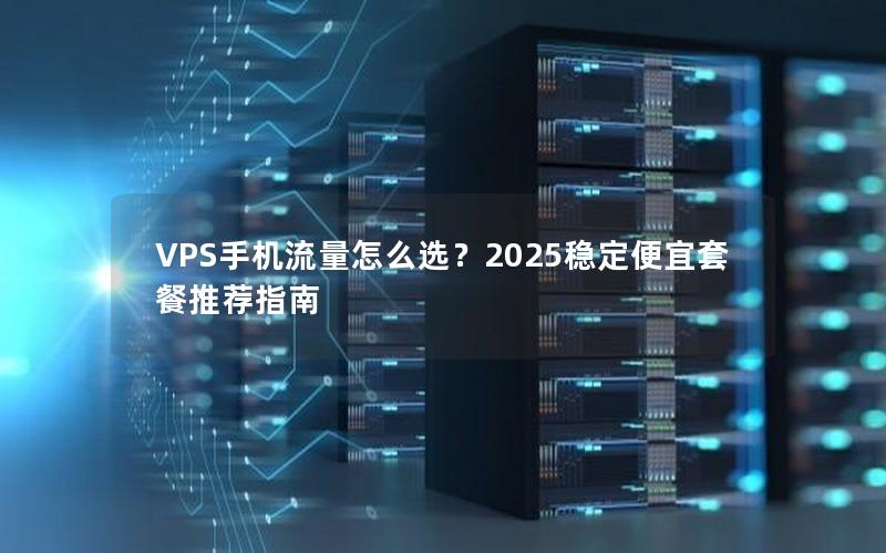 VPS手机流量怎么选？2025稳定便宜套餐推荐指南