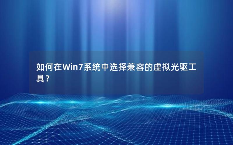 如何在Win7系统中选择兼容的虚拟光驱工具？