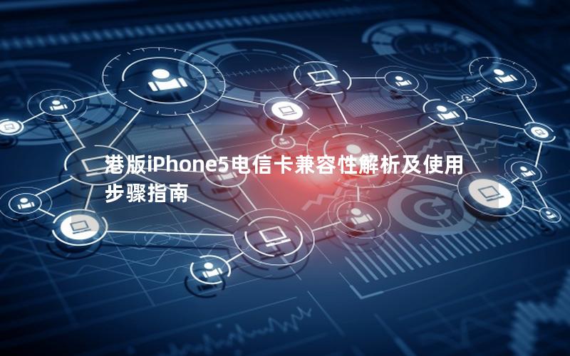 港版iPhone5电信卡兼容性解析及使用步骤指南