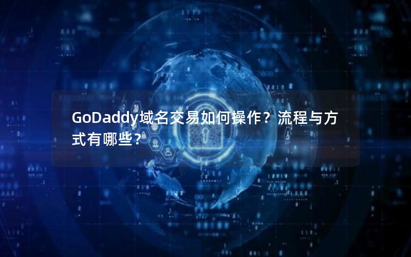 GoDaddy域名交易如何操作？流程与方式有哪些？