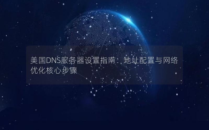 美国DNS服务器设置指南：地址配置与网络优化核心步骤