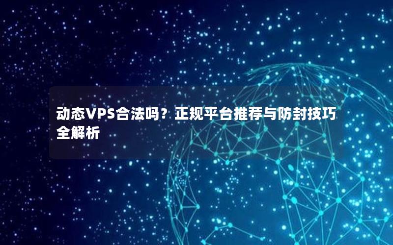 动态VPS合法吗？正规平台推荐与防封技巧全解析