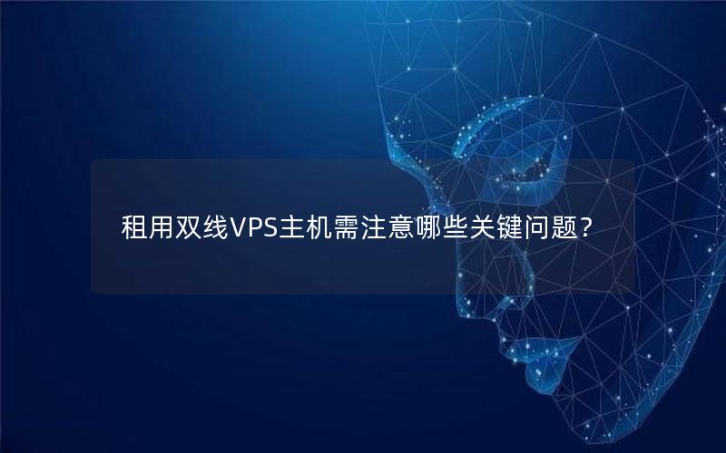 租用双线VPS主机需注意哪些关键问题？