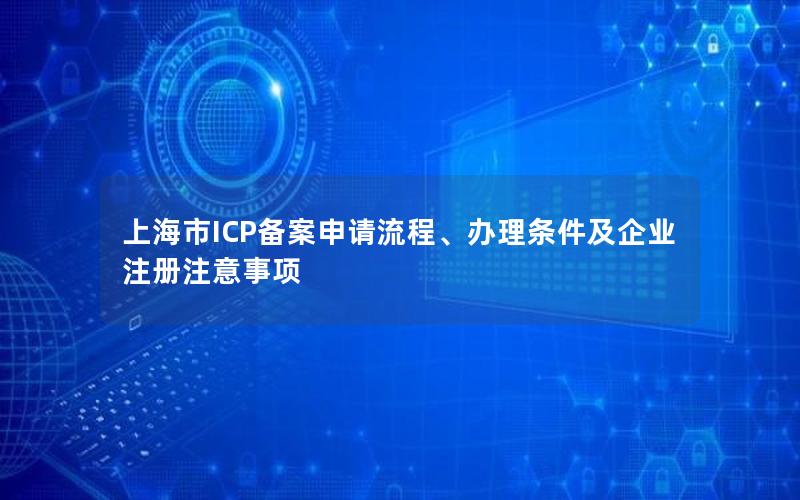 上海市ICP备案申请流程、办理条件及企业注册注意事项