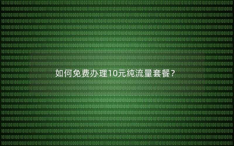 如何免费办理10元纯流量套餐？