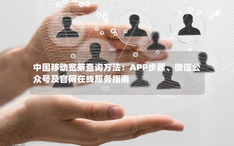 中国移动宽带查询方法：APP步骤、微信公众号及官网在线服务指南