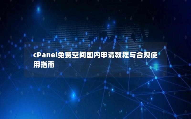 cPanel免费空间国内申请教程与合规使用指南