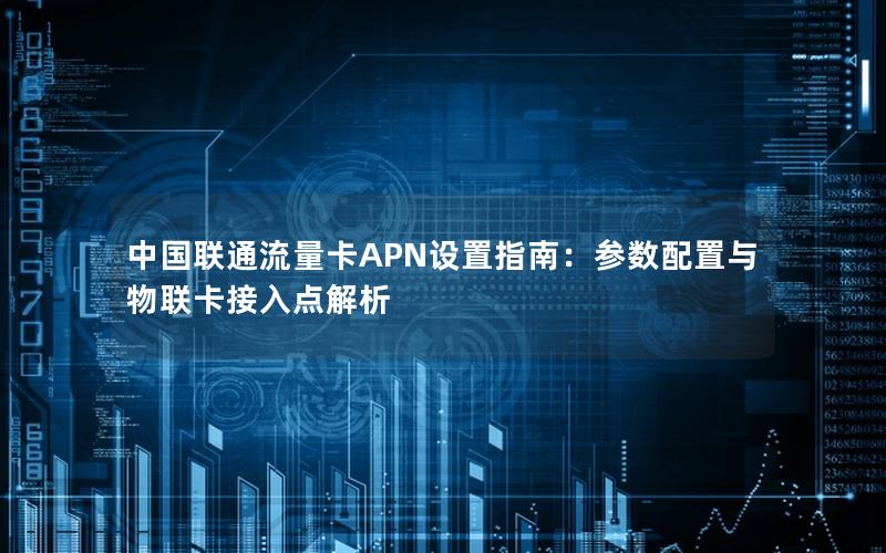 中国联通流量卡APN设置指南：参数配置与物联卡接入点解析