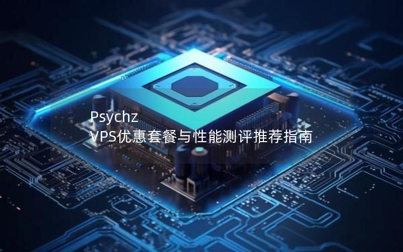 Psychz VPS优惠套餐与性能测评推荐指南