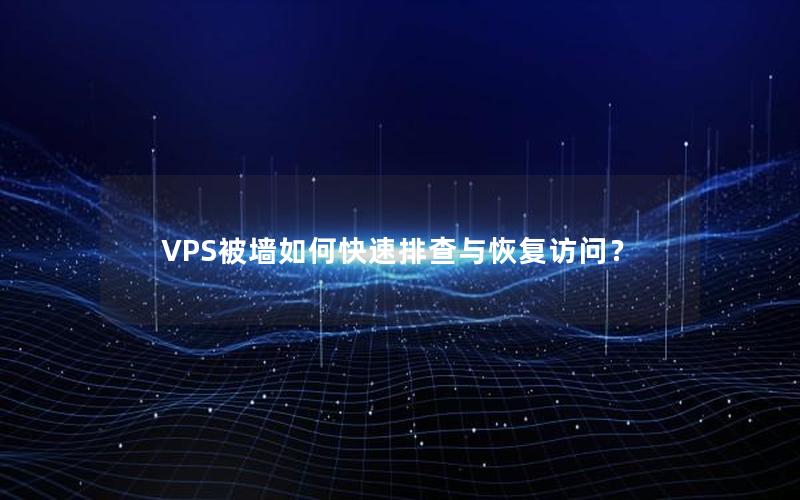 VPS被墙如何快速排查与恢复访问？