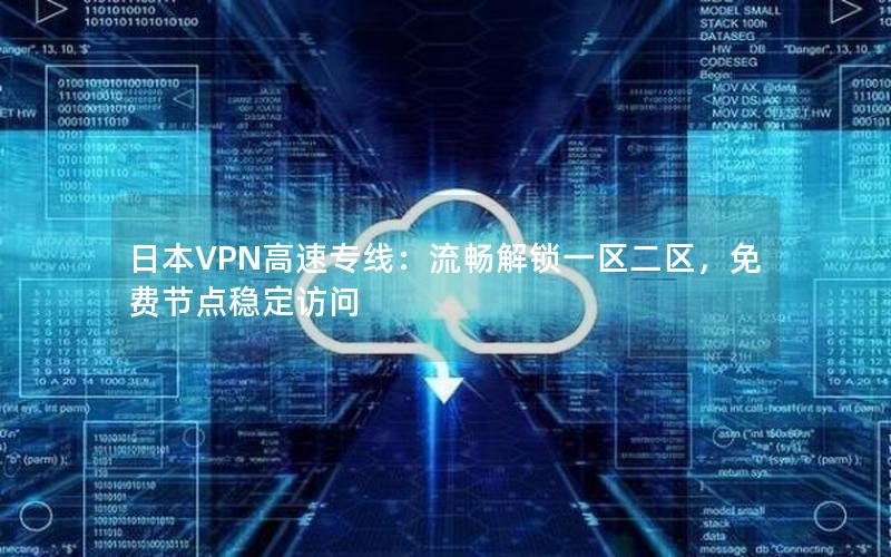 日本VPN高速专线：流畅解锁一区二区，免费节点稳定访问